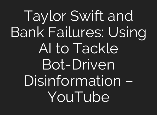 Taylor Swift and Bank Failures: Using <b>AI</b> to Tackle Bot-Driven Disinformation – YouTube