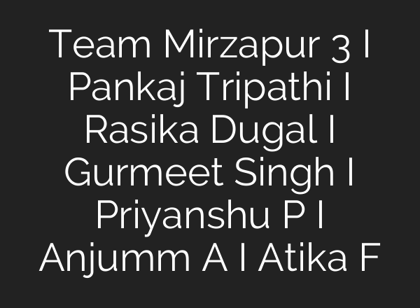 Team Mirzapur 3 I Pankaj Tripathi I Rasika Dugal I Gurmeet Singh I Priyanshu P I Anjumm <b>A I</b> Atika F