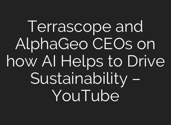 Terrascope and AlphaGeo CEOs on how <b>AI</b> Helps to Drive Sustainability – YouTube