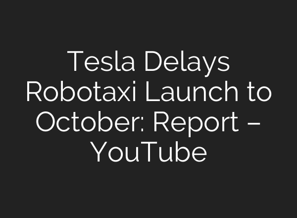 Tesla Delays Robotaxi Launch to October: Report – YouTube
