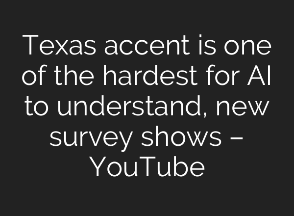 Texas accent is one of the hardest for <b>AI</b> to understand, new survey shows – YouTube