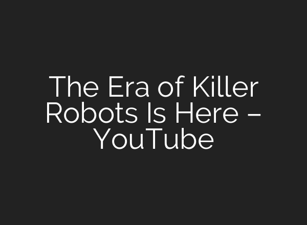 The Era of Killer Robots Is Here – YouTube