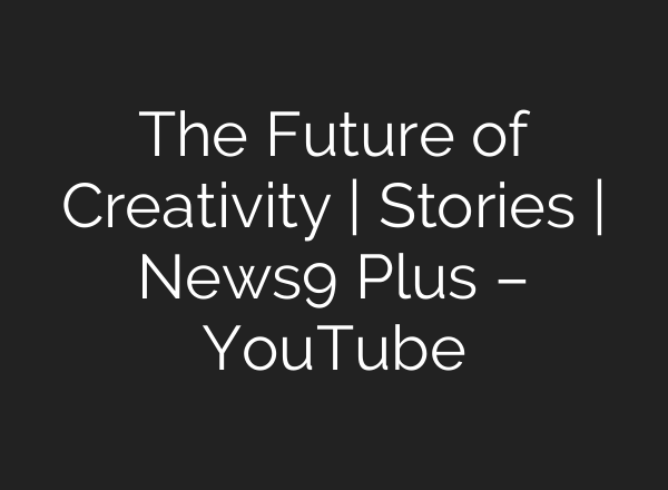 The Future of Creativity | Stories | News9 Plus – YouTube