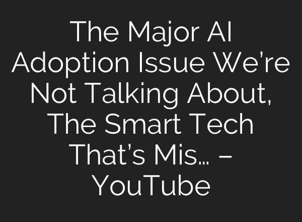 The Major <b>AI</b> Adoption Issue We’re Not Talking About, The Smart Tech That’s Mis… – YouTube