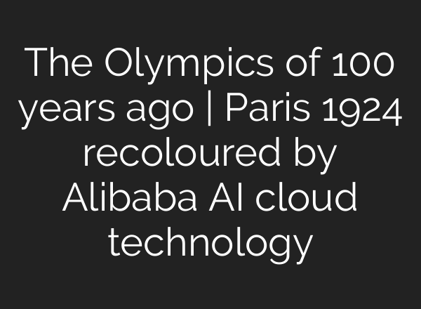 The Olympics of 100 years ago | Paris 1924 recoloured by Alibaba <b>AI</b> cloud technology