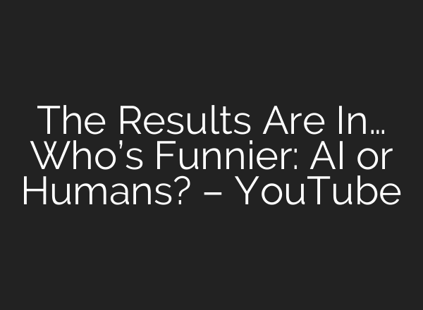 The Results Are In… Who’s Funnier: <b>AI</b> or Humans? – YouTube