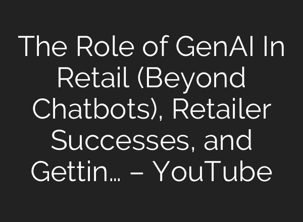 The Role of GenAI In Retail (Beyond Chatbots), Retailer Successes, and Gettin… – YouTube