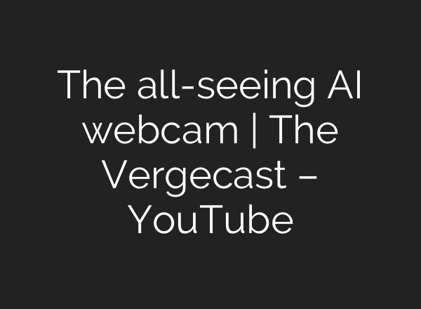 The all-seeing <b>AI</b> webcam | The Vergecast – YouTube