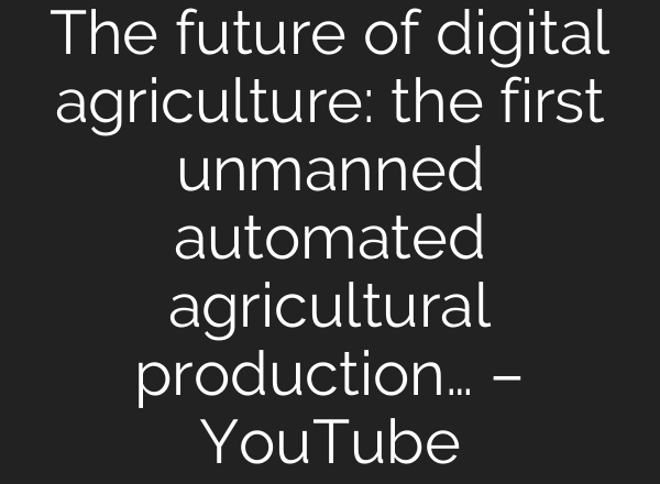The future of digital agriculture: the first unmanned automated agricultural production… – YouTube