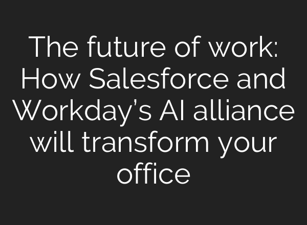 The future of work: How Salesforce and Workday’s AI alliance will transform your office