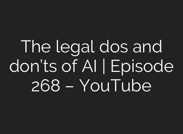 The legal dos and don’ts of <b>AI</b> | Episode 268 – YouTube