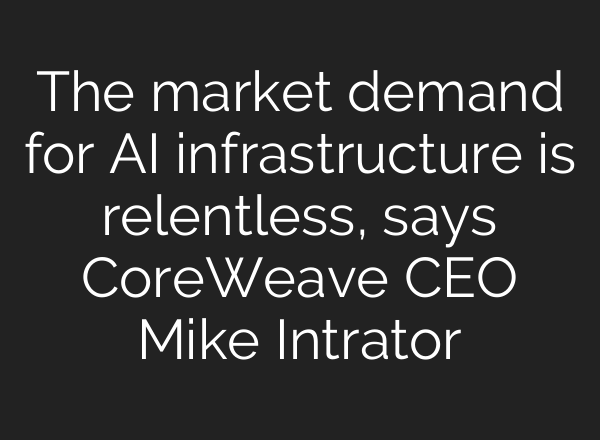 The market demand for <b>AI</b> infrastructure is relentless, says CoreWeave CEO Mike Intrator