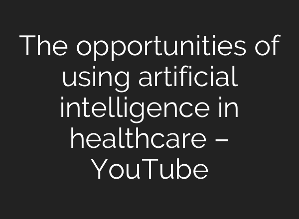 The opportunities of using artificial intelligence in healthcare – YouTube