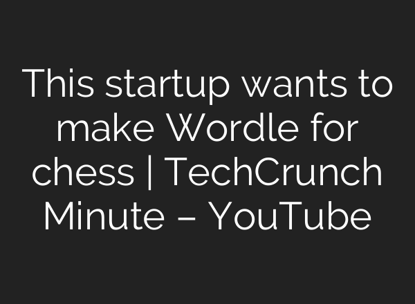 This startup wants to make Wordle for chess | TechCrunch Minute – YouTube