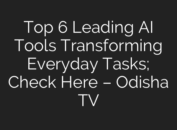 Top 6 Leading AI Tools Transforming Everyday Tasks; Check Here – Odisha TV