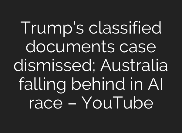 Trump’s classified documents case dismissed; Australia falling behind in <b>AI</b> race – YouTube