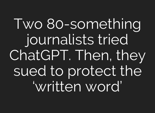 Two 80-something journalists tried <b>ChatGPT</b>. Then, they sued to protect the ‘written word’