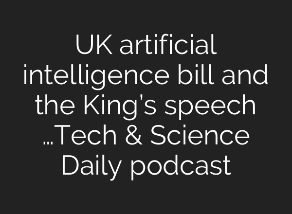 UK artificial intelligence bill and the King’s speech …Tech & Science Daily podcast