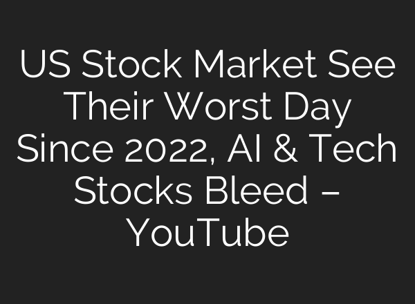 US Stock Market See Their Worst Day Since 2022, <b>AI</b> & Tech Stocks Bleed – YouTube