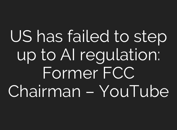 US has failed to step up to <b>AI</b> regulation: Former FCC Chairman – YouTube