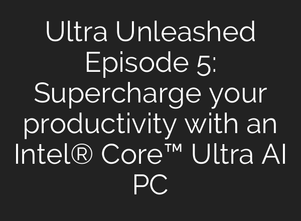 Ultra Unleashed Episode 5: Supercharge your productivity with an Intel® Core™ Ultra <b>AI</b> PC