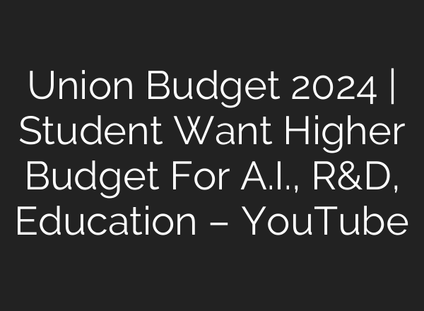 Union Budget 2024 | Student Want Higher Budget For <b>A.I.</b>, R&D, Education – YouTube