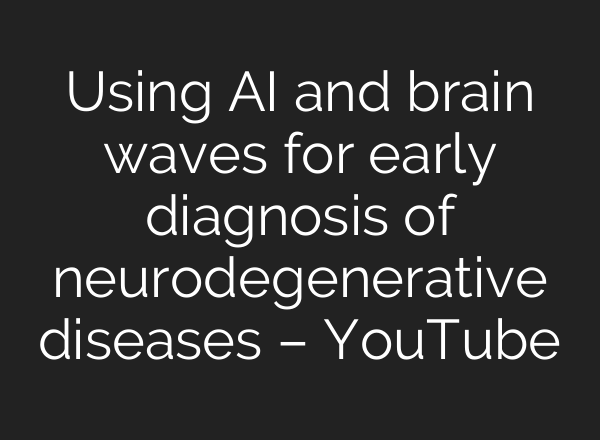 Using <b>AI</b> and brain waves for early diagnosis of neurodegenerative diseases – YouTube