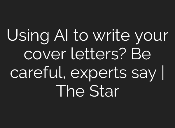 Using AI to write your cover letters? Be careful, experts say | The Star