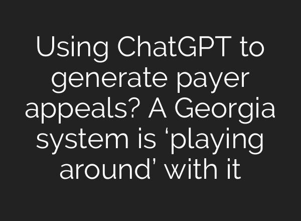 Using <b>ChatGPT</b> to generate payer appeals? A Georgia system is ‘playing around’ with it