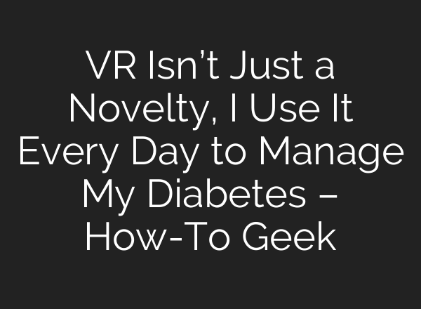 VR Isn’t Just a Novelty, I Use It Every Day to Manage My Diabetes – How-To Geek