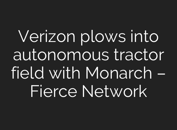 Verizon plows into autonomous tractor field with Monarch – Fierce Network