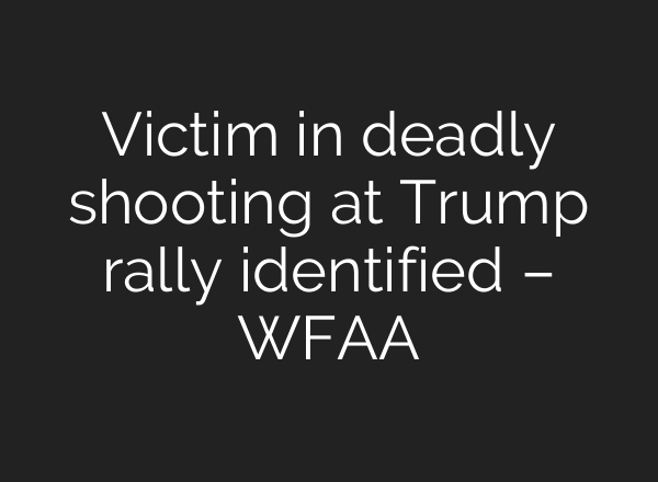 Victim in deadly shooting at Trump rally identified – WFAA