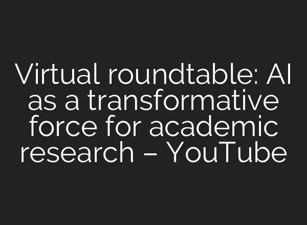 Virtual roundtable: <b>AI</b> as a transformative force for academic research – YouTube