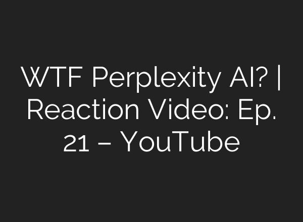 WTF Perplexity <b>AI</b>? | Reaction Video: Ep. 21 – YouTube