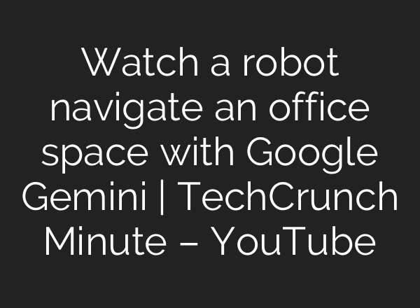 Watch a robot navigate an office space with Google Gemini | TechCrunch Minute – YouTube