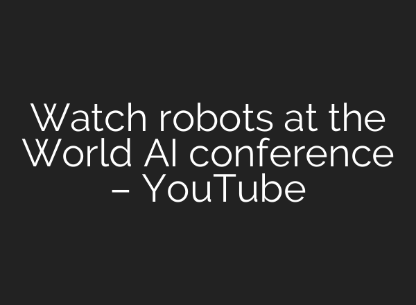 Watch robots at the World <b>AI</b> conference – YouTube