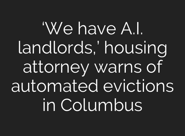 ‘We have <b>A.I.</b> landlords,’ housing attorney warns of automated evictions in Columbus
