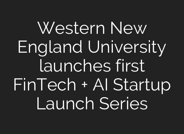 Western New England University launches first FinTech + <b>AI</b> Startup Launch Series