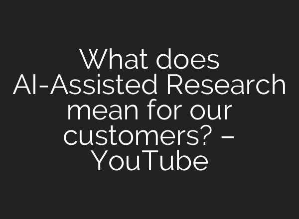 What does <b>AI</b>-Assisted Research mean for our customers? – YouTube