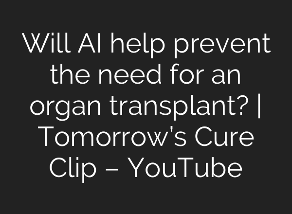 Will <b>AI</b> help prevent the need for an organ transplant? | Tomorrow’s Cure Clip – YouTube