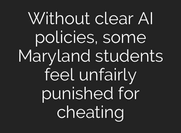 Without clear <b>AI</b> policies, some Maryland students feel unfairly punished for cheating