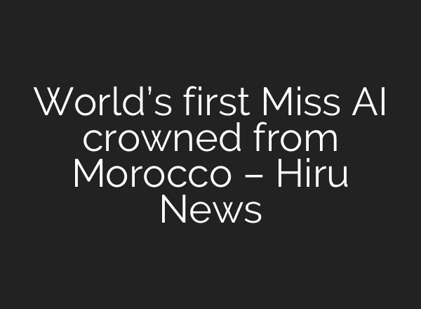 World’s first Miss AI crowned from Morocco – Hiru News