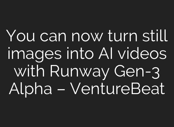 You can now turn still images into AI videos with Runway Gen-3 Alpha – VentureBeat