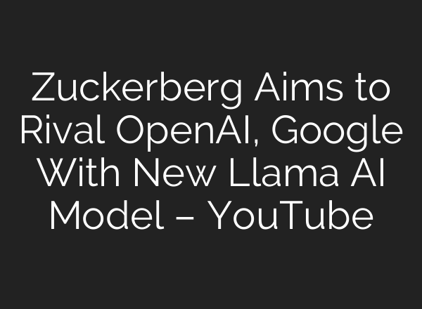 Zuckerberg Aims to Rival OpenAI, Google With New Llama <b>AI</b> Model – YouTube
