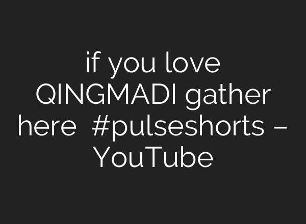 if you love QINGMADI gather here ❤️❤️ #pulseshorts – YouTube