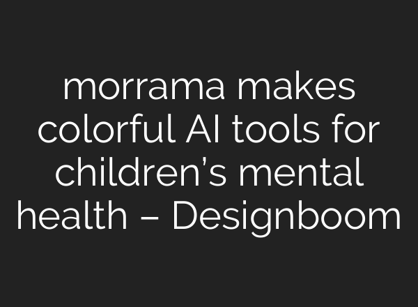 morrama makes colorful AI tools for children’s mental health – Designboom