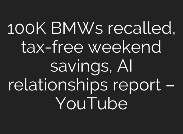 100K BMWs recalled, tax-free weekend savings, <b>AI</b> relationships report – YouTube
