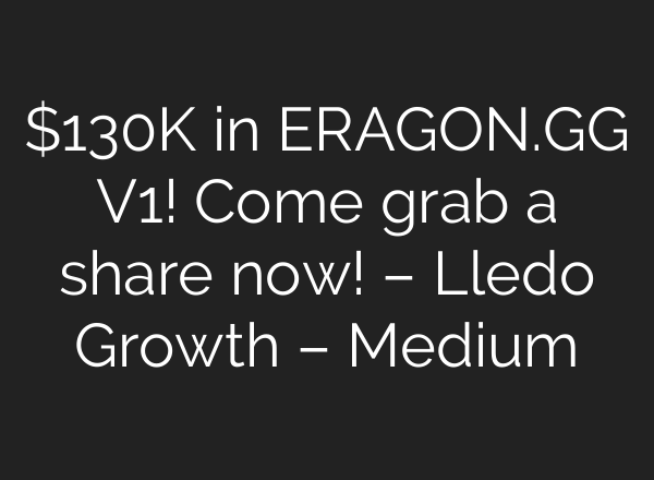$130K in ERAGON.GG V1! Come grab a share now! – Lledo Growth – Medium