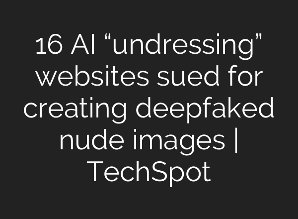16 AI “undressing” websites sued for creating deepfaked nude images | TechSpot