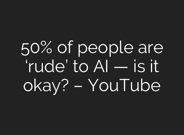50% of people are ‘rude’ to <b>AI</b> — is it okay? – YouTube